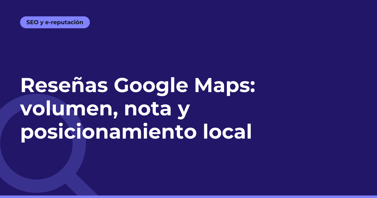 Reseñas Google Maps: volumen, nota y posicionamiento local