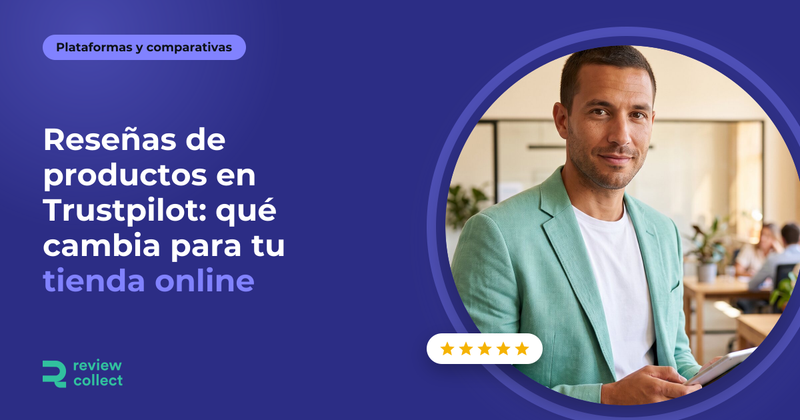 Reseñas de productos en Trustpilot: qué cambia para tu tienda online