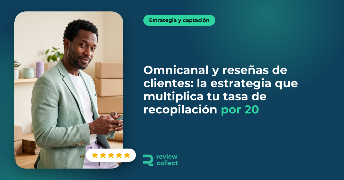 Omnicanal y reseñas de clientes: la estrategia que multiplica tu tasa de recopilación por 20