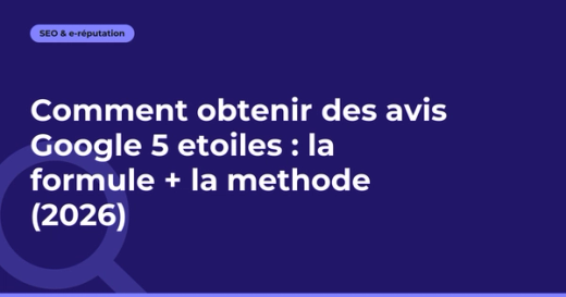 Comment obtenir des avis Google 5 etoiles : la formule + la methode (2026)