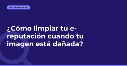 ¿Cómo limpiar tu e-reputación cuando tu imagen está dañada?