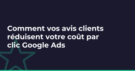 Comment vos avis clients réduisent votre coût par clic Google Ads