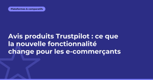 Avis produits Trustpilot : ce que la nouvelle fonctionnalité change pour les e-commerçants