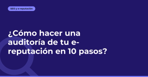 ¿Cómo hacer una auditoría de tu e-reputación en 10 pasos?