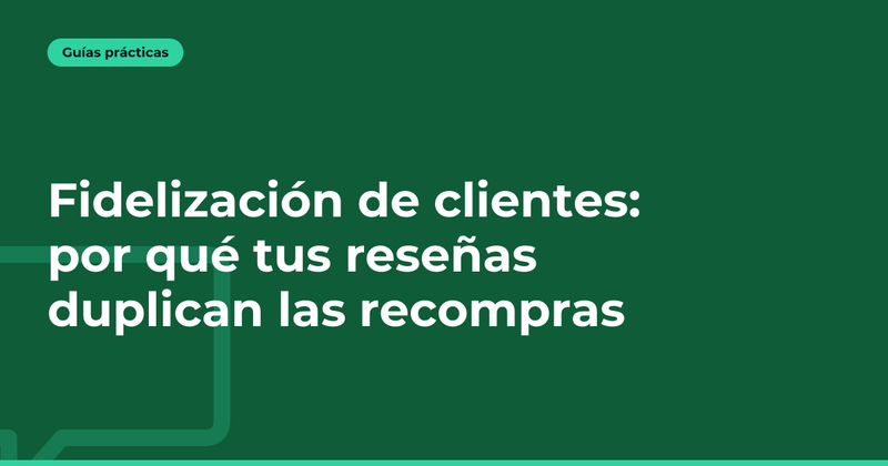 Fidelización de clientes: por qué tus reseñas duplican las recompras
