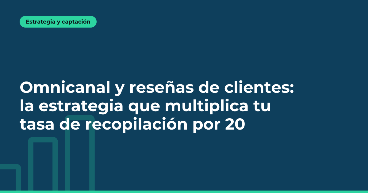 Omnicanal y reseñas de clientes: la estrategia que multiplica tu tasa de recopilación por 20