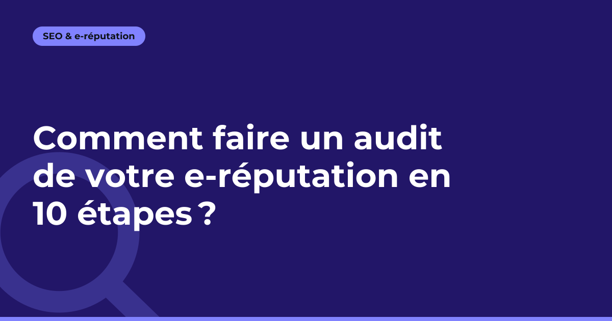 Comment faire un audit de votre e-réputation en 10 étapes ?
