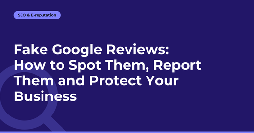 Fake Google Reviews: How to Spot Them, Report Them and Protect Your Business