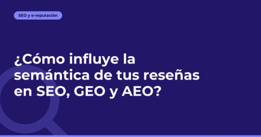 ¿Cómo influye la semántica de tus reseñas en SEO, GEO y AEO?