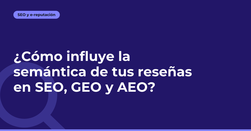 ¿Cómo influye la semántica de tus reseñas en SEO, GEO y AEO?