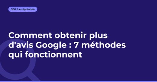 Comment obtenir plus d'avis Google : 7 méthodes qui fonctionnent