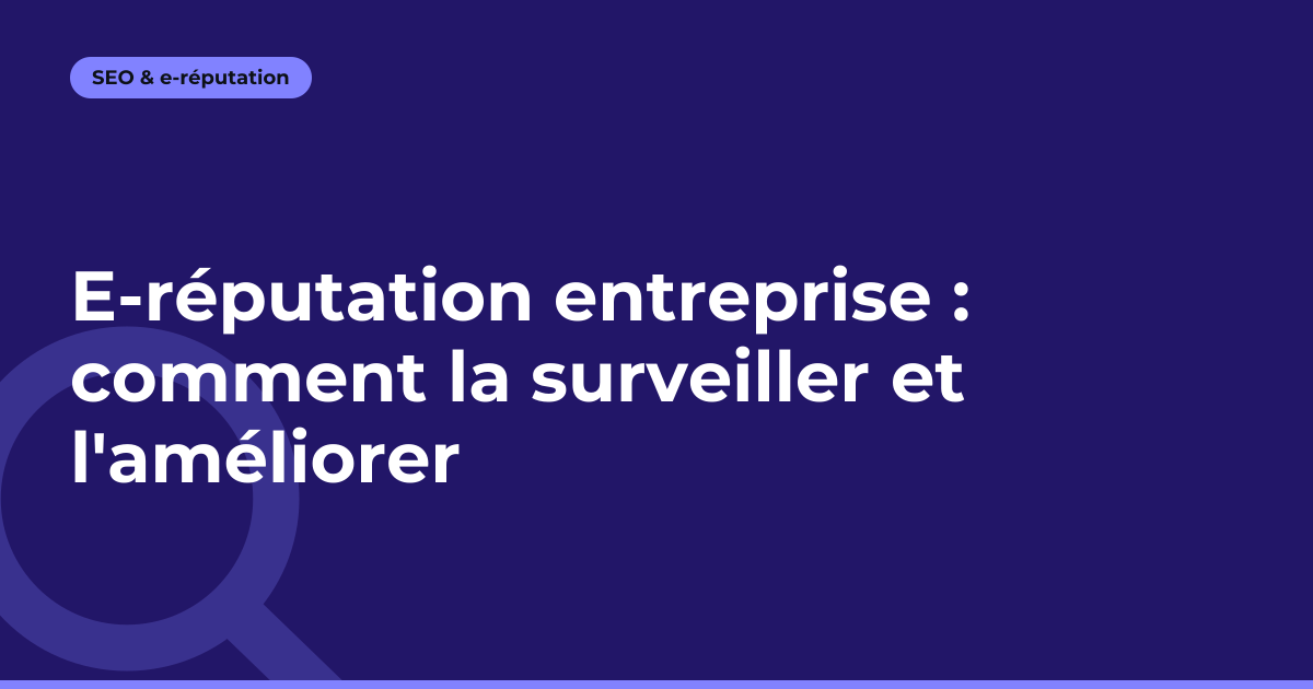 E-réputation entreprise : comment la surveiller et l'améliorer