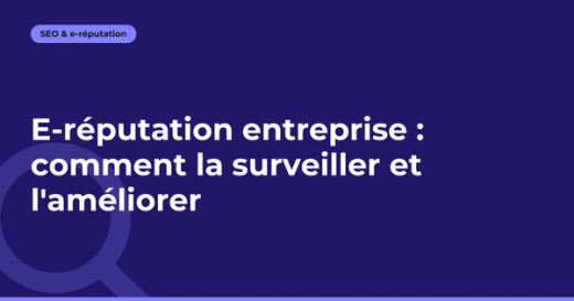 E-réputation entreprise : comment la surveiller et l'améliorer