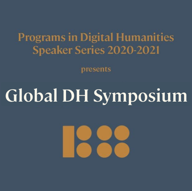 Programs in Digital Humanities Speaker Series 2020-2021 Presents the Global DH Symposium
