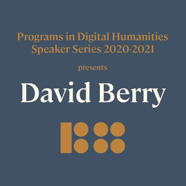 Programs in Digital Humanities Speaker Series 2020-2021 Presents David Berry
