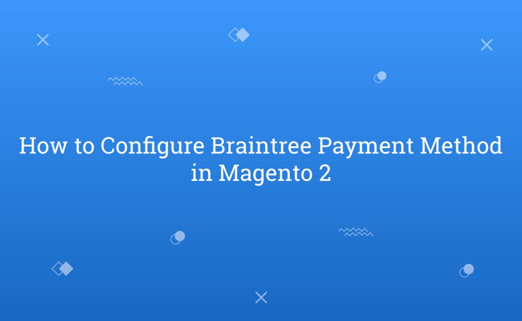 How to Configure Braintree Payment Method in Magento 2