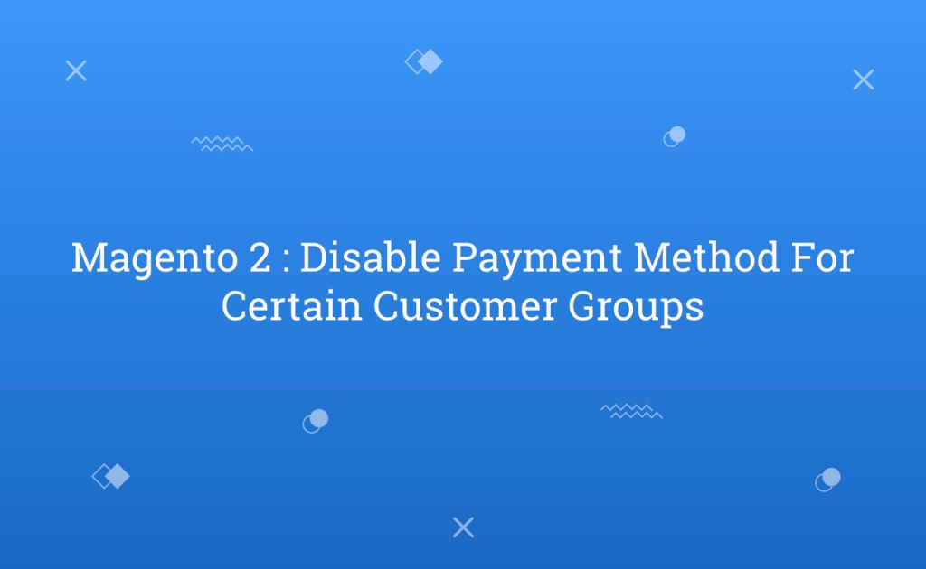 Magento 2 : Disable Payment Method For Certain Customer Groups