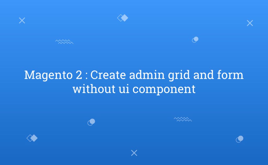 Magento 2 : Create admin grid and form without ui component