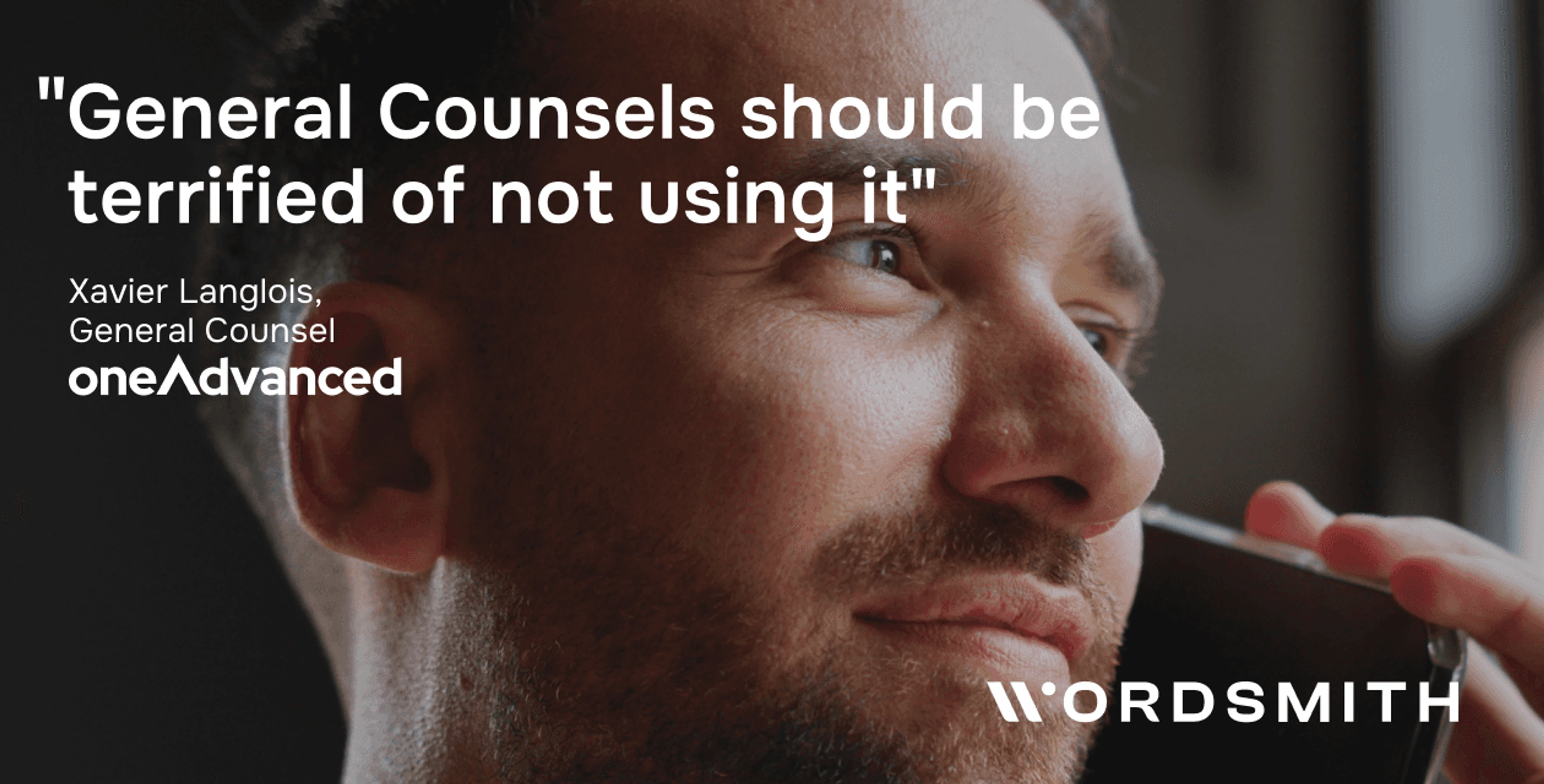 Close-up of Xavier Langlois, General Counsel at OneAdvanced, speaking on the phone. Overlaid quote reads: “General Counsels should be terrified of not using it.” Wordsmith and OneAdvanced logos appear on screen.