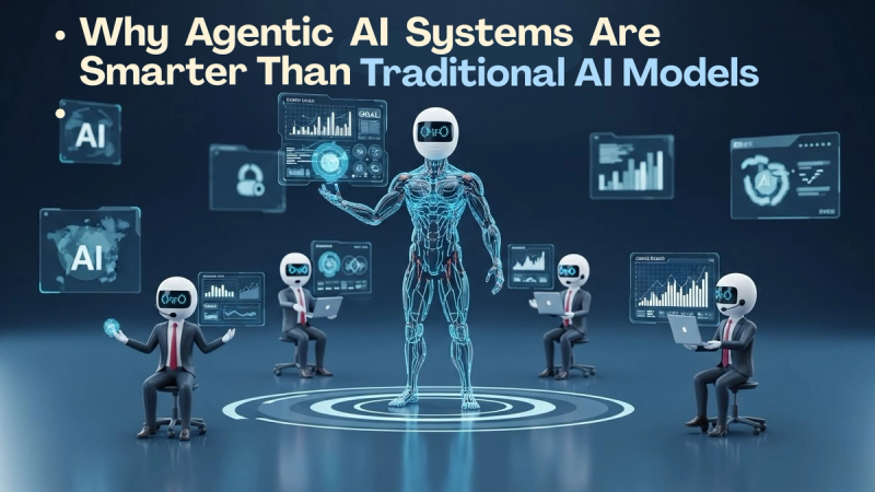 Why Agentic AI Systems Are Smarter Than Traditional AI Models