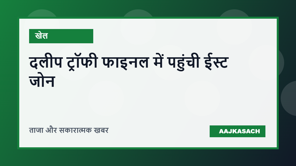 दलीप ट्रॉफी के फाइनल में पहुंची ईस्ट जोन, खिताबी मुकाबले से पहले खिलाड़ियों का आत्मविश्वास ऊंचा