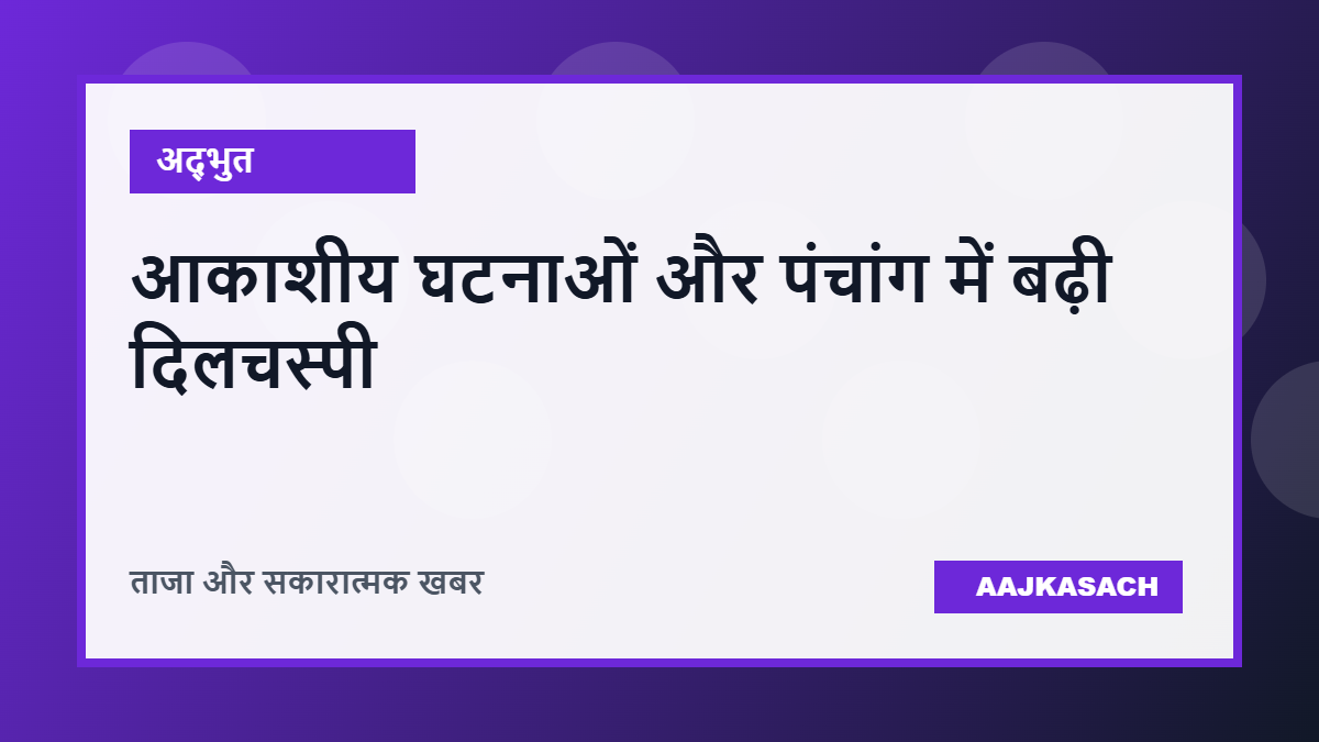 आकाशीय घटनाओं और पंचांग में बढ़ी लोगों की दिलचस्पी, विज्ञान और परंपरा को साथ समझने की नई कोशिश
