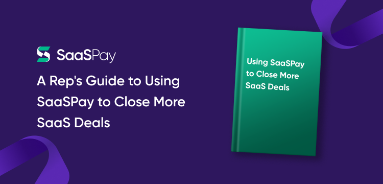 A Rep's Guide to Using SaaSPay to Close More SaaS Deals