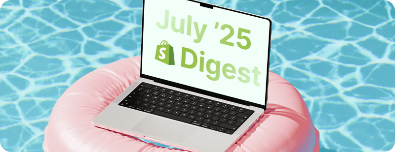 Shopify July Digest Shopify July Digest