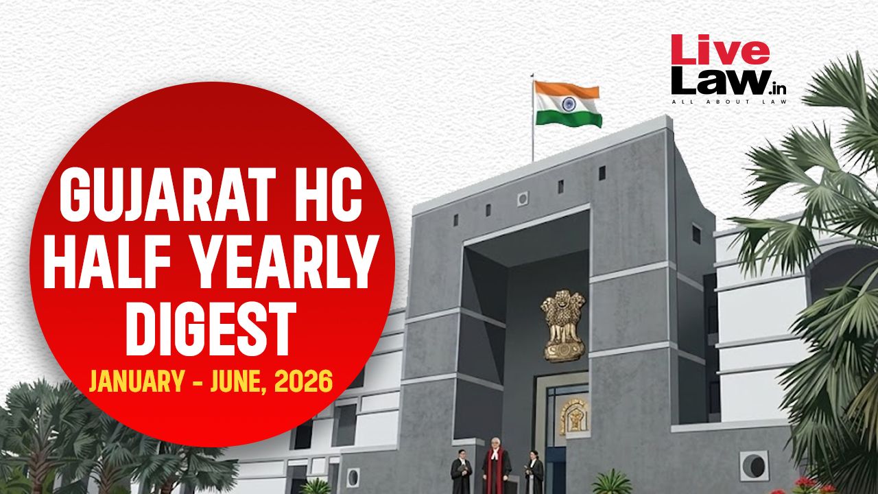 गुजरात हाई कोर्ट का अर्धवार्षिक डाइजेस्ट जनवरी-जून, 2026: मुख्य मामले और निर्णय