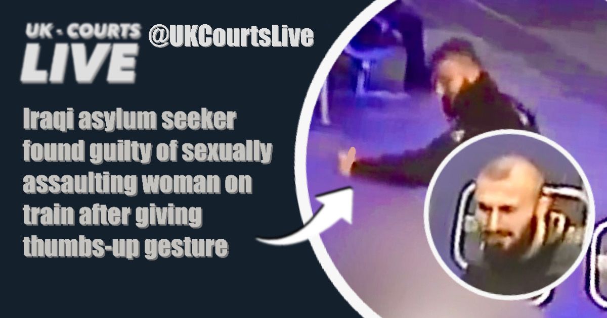 🔴  Iraqi asylum seeker found guilty of sexually assaulting woman on train after giving thumbs-up gesture