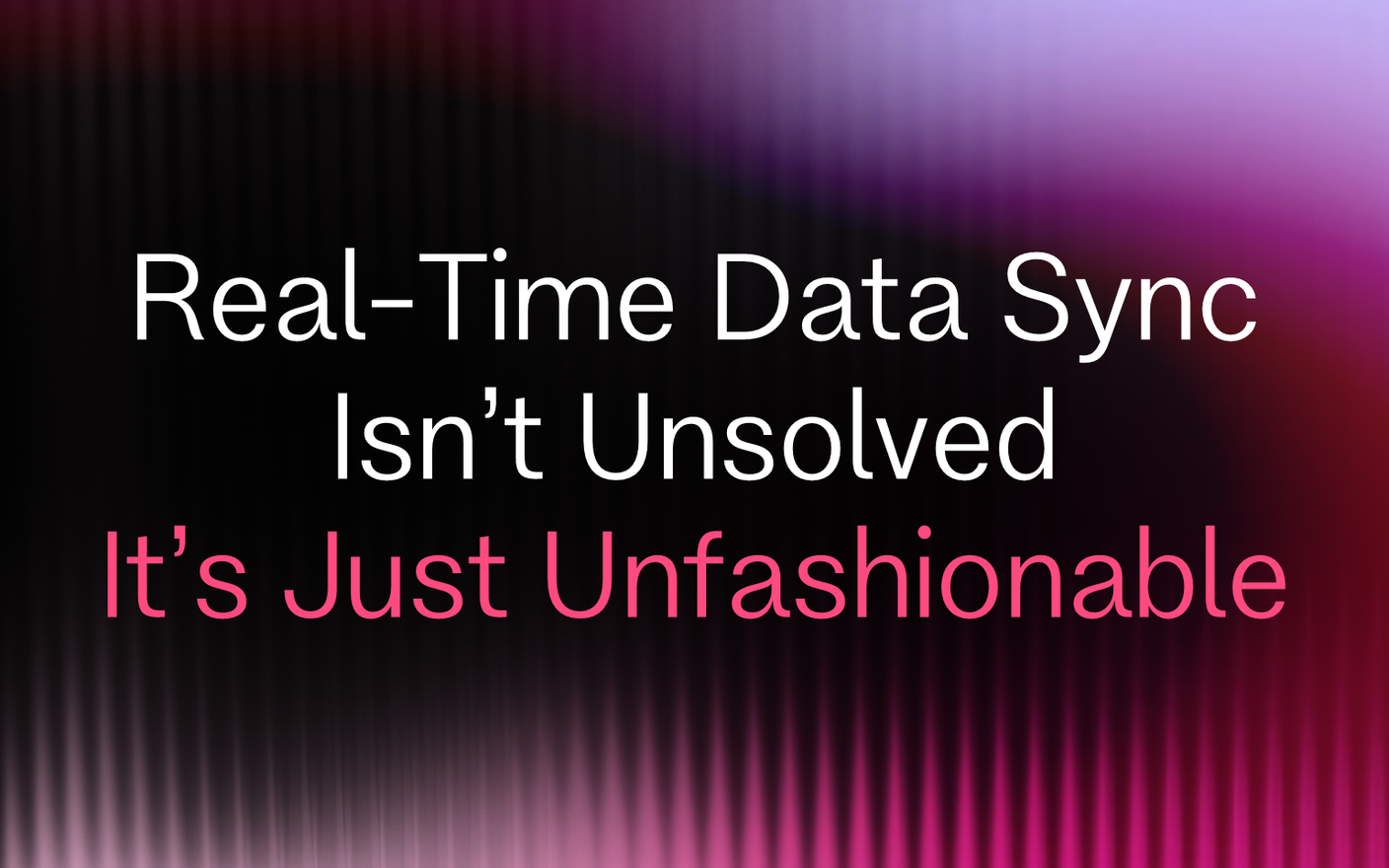 Real-Time Data Sync Isn't Unsolved. It's Just Unfashionable.