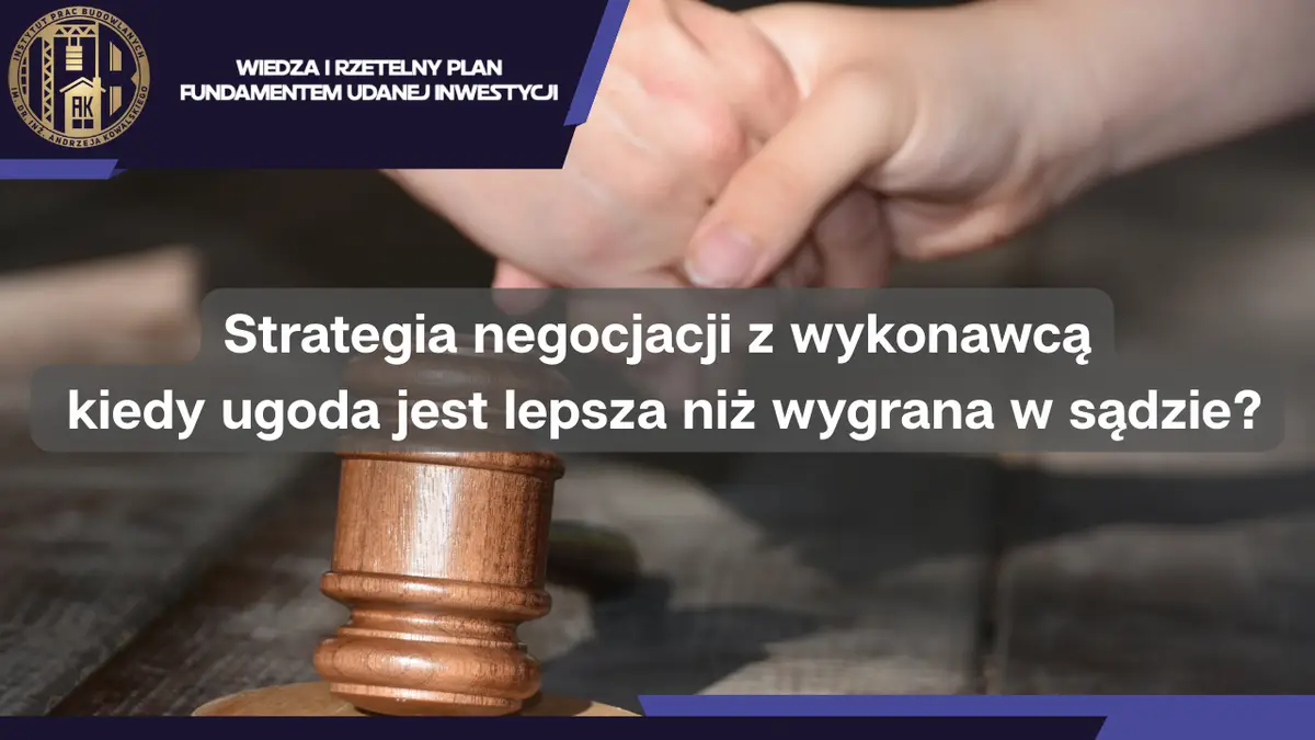 Strategia negocjacji z wykonawcą – kiedy ugoda jest lepsza niż wygrana w sądzie?