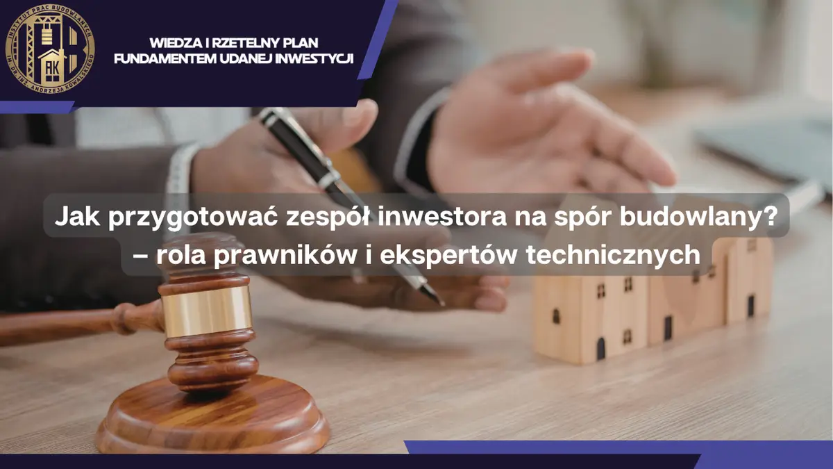 Jak przygotować zespół inwestora na spór budowlany?  – rola prawników i ekspertów technicznych