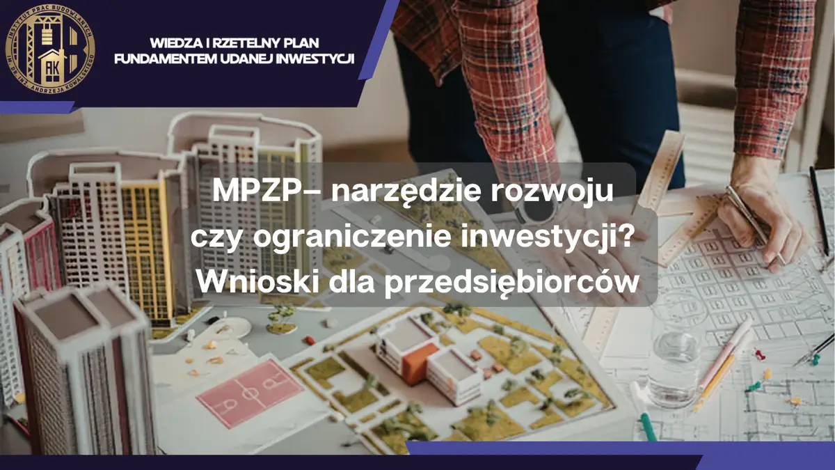 Miejscowy Plan Zagospodarowania Przestrzennego – narzędzie rozwoju czy ograniczenie inwestycji? Wnioski dla przedsiębiorców