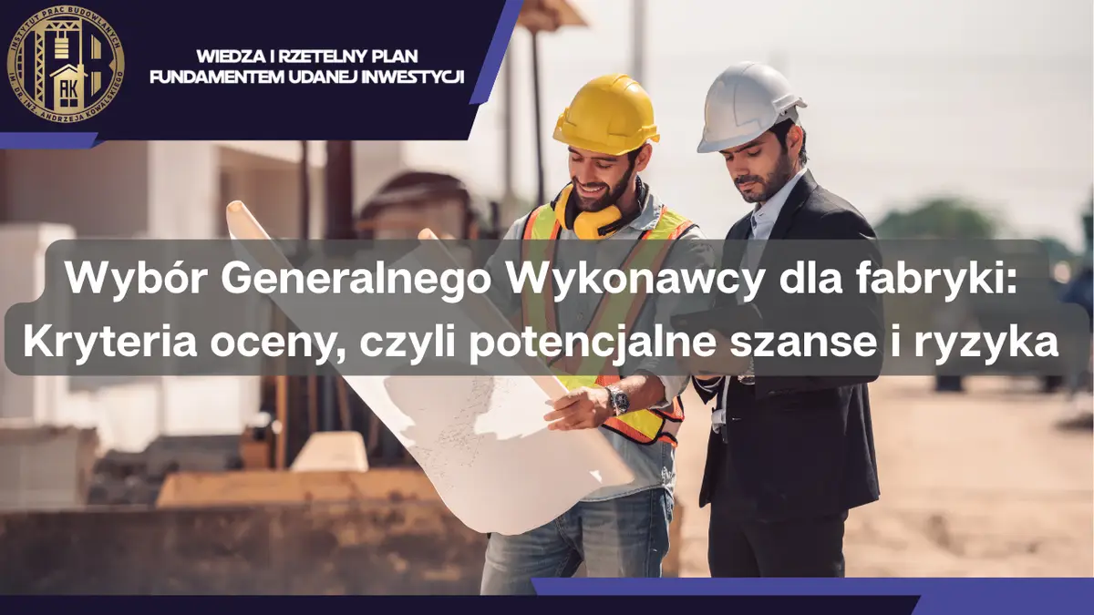 Wybór generalnego wykonawcy dla fabryki: kryteria oceny, czyli potencjalne szanse i ryzyka
