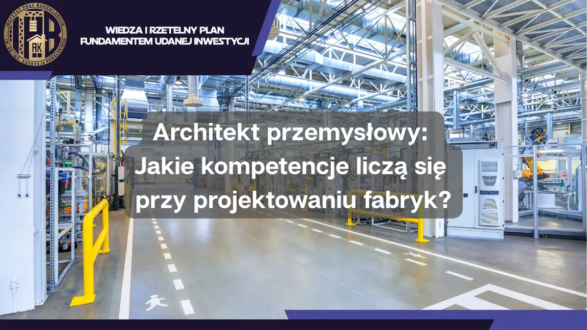 Architekt przemysłowy: jakie kompetencje liczą się przy projektowaniu fabryk?