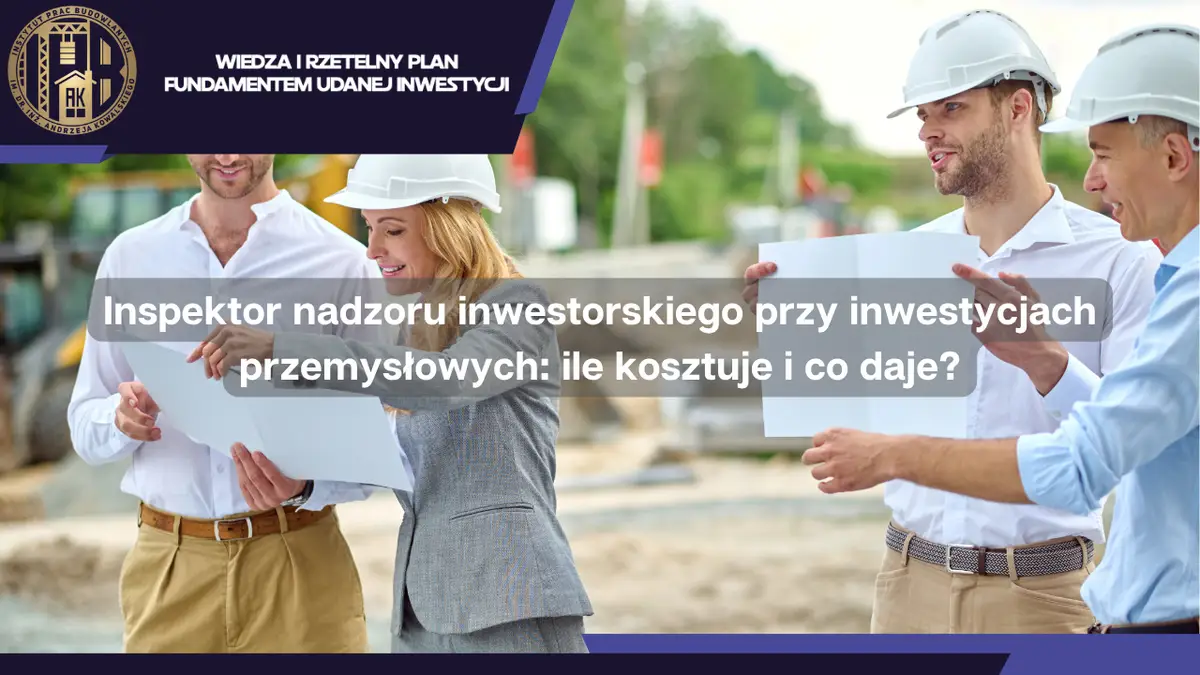 Inspektor nadzoru inwestorskiego przy inwestycjach przemysłowych: ile kosztuje i co daje?