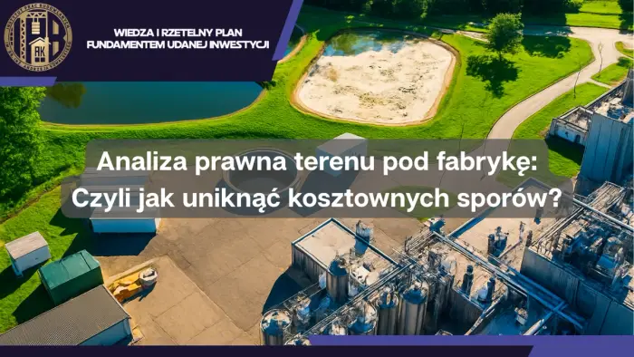 Analiza prawna terenu pod fabrykę: Czyli jak uniknąć kosztownych sporów?