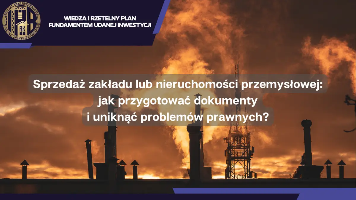 Sprzedaż zakładu lub nieruchomości przemysłowej: jak przygotować dokumenty i uniknąć problemów prawnych?