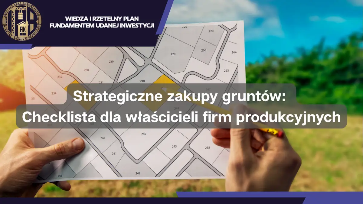 Strategiczne zakupy gruntów: Checklista dla właścicieli firm produkcyjnych