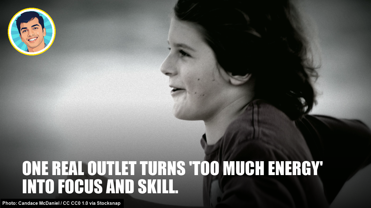 One real outlet turns 'too much energy' into focus and skill. One real outlet turns 'too much energy' into focus and skill.