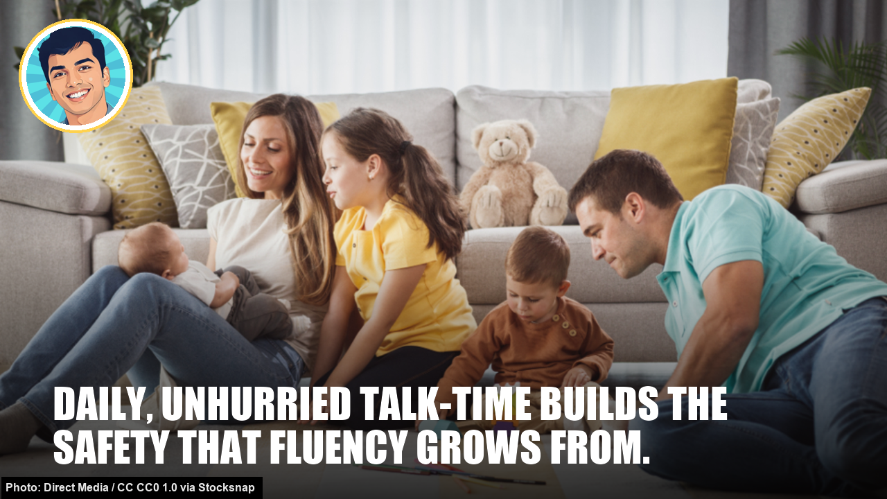 Daily, unhurried talk-time builds the safety that fluency grows from. Daily, unhurried talk-time builds the safety that fluency grows from.