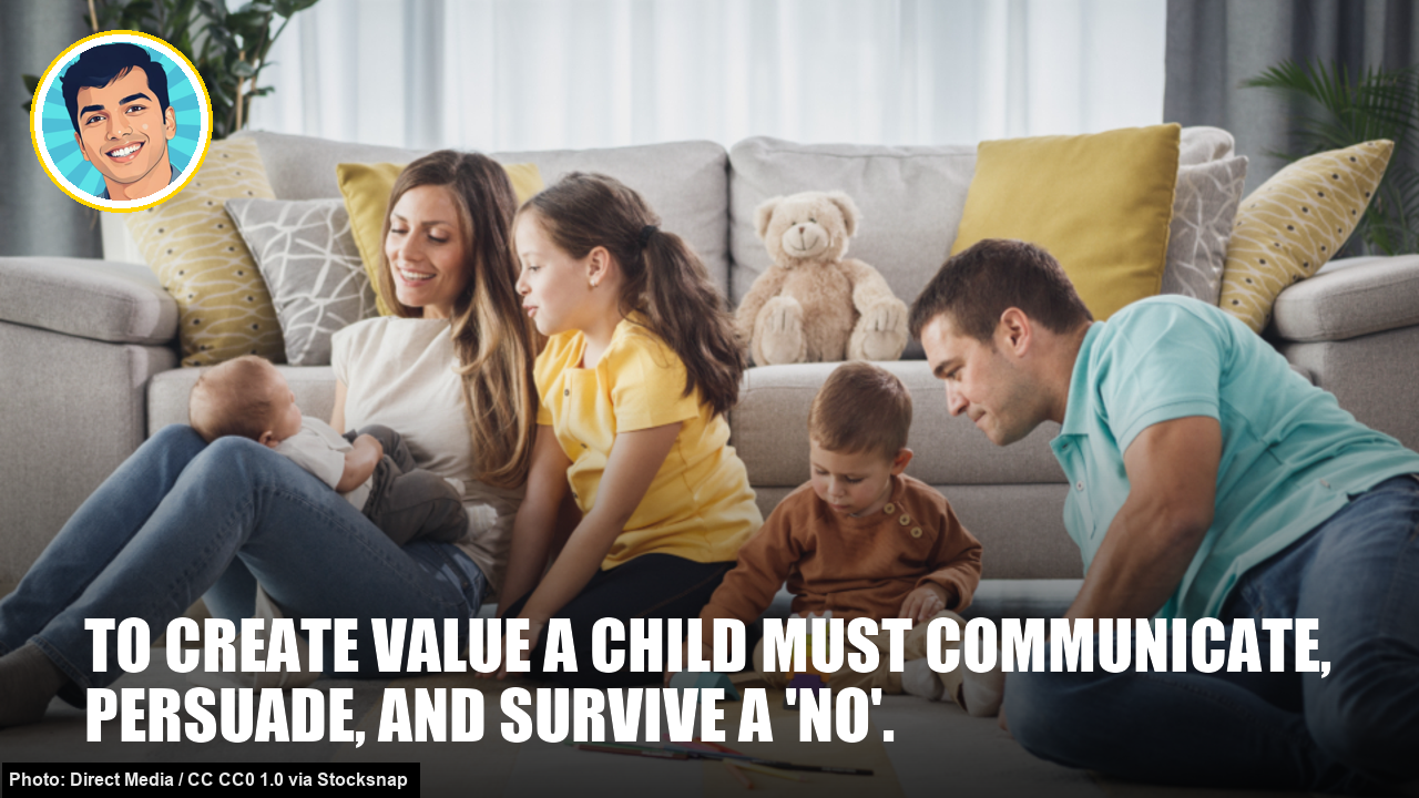 To create value a child must communicate, persuade, and survive a 'no'. To create value a child must communicate, persuade, and survive a 'no'.