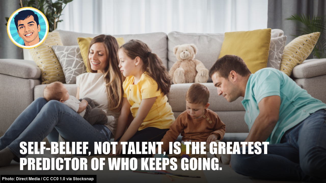Self-belief, not talent, is the greatest predictor of who keeps going. Self-belief, not talent, is the greatest predictor of who keeps going.