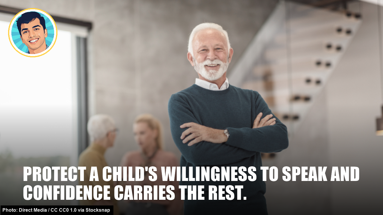 Protect a child's willingness to speak and confidence carries the rest. Protect a child's willingness to speak and confidence carries the rest.