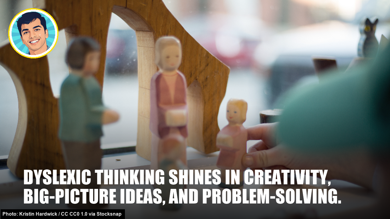 Dyslexic thinking shines in creativity, big-picture ideas, and problem-solving.