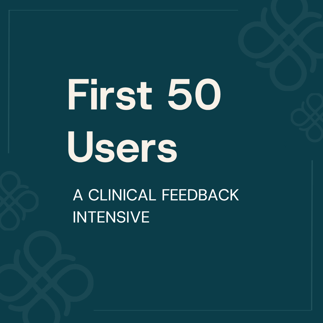 First 50 Users: A Clinical Feedback Intensive