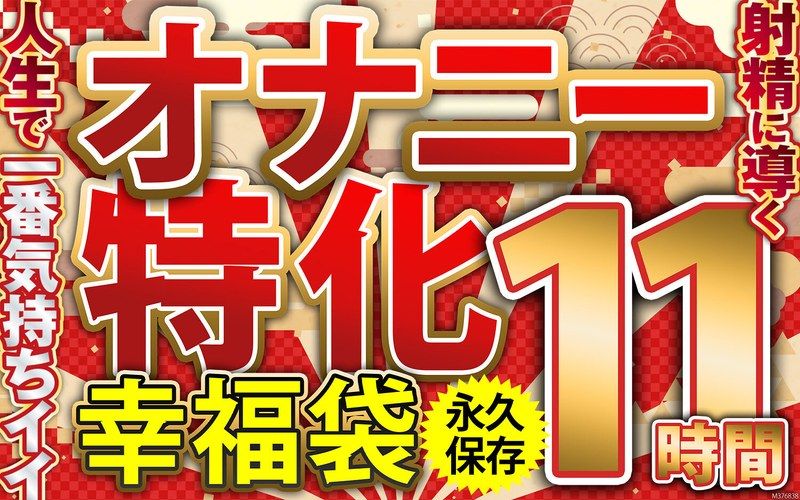 オナニー特化 幸福袋 人生で一番気持ちイイ射精に導く 11時間 永久保存