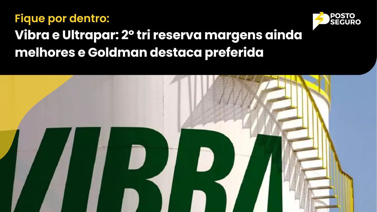 Vibra e Ultrapar: 2º tri reserva margens ainda melhores e Goldman destaca preferida