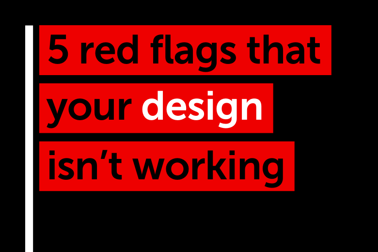 Red flags your design isn't working 